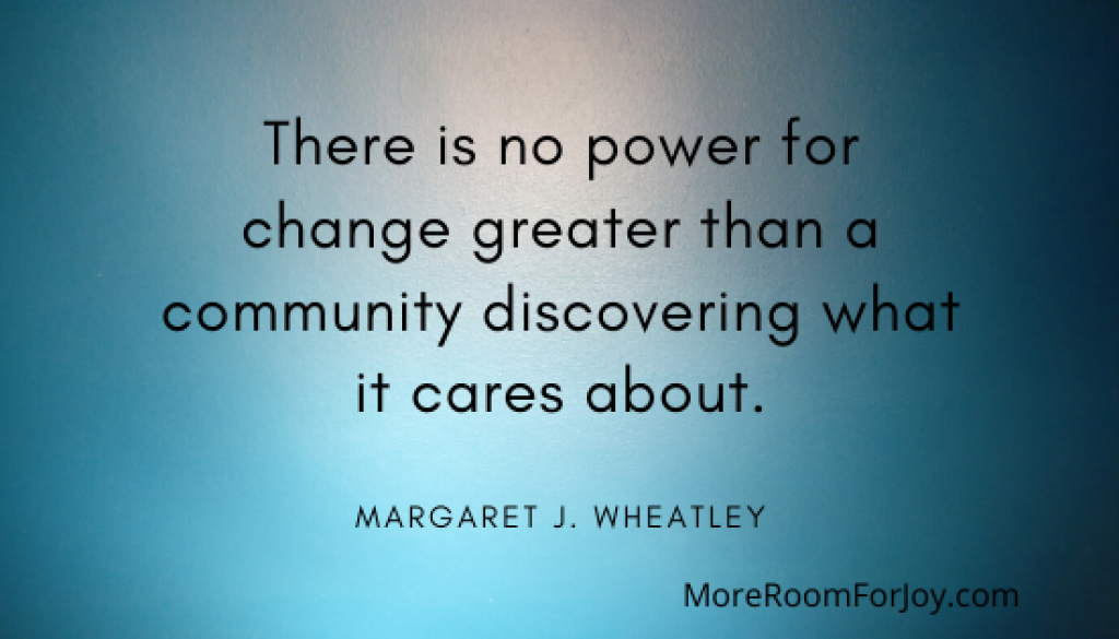 There is no power for change greater than a community discovering what it cares about.
