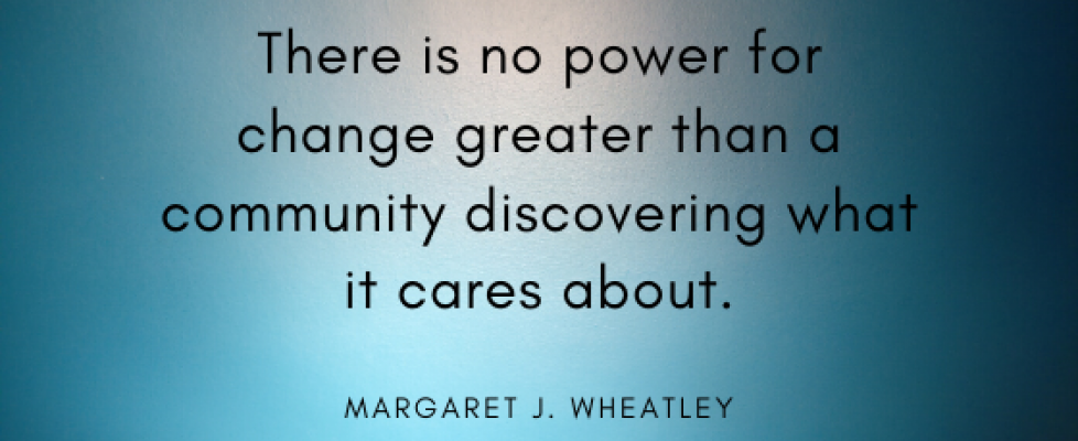 There is no power for change greater than a community discovering what it cares about.